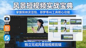 风景短视频实战宝典:掌握剪映及豆包、即梦等AI工具的核心功能,独立完成风景短视频剪辑-金鼎聊项目