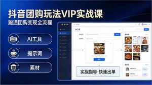 抖音团购玩法VIP实战课-更新：原创视频制作+全国地址挂载+AI工具+提示词+素材，全流程-金鼎聊项目