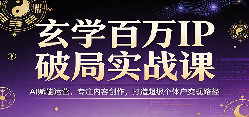 玄学百万IP破局实战课：AI赋能运营，专注内容创作，打造超级个体户变现路径-金鼎聊项目