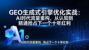 GEO 生成式引擎优化实战：AI时代流量重构，从认知到精通抢占下一个十年红利-金鼎聊项目