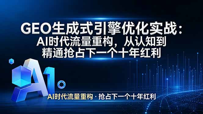 GEO 生成式引擎优化实战：AI时代流量重构，从认知到精通抢占下一个十年红利-金鼎聊项目