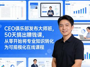 CEO俱乐部发布大师班，50天搞出賺钱课，从零开始将专业知识转化为可规模化在线课程-金鼎聊项目