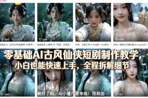 零基础AI古风仙侠短剧制作教学，小白也能快速上手，全程拆解细节-金鼎聊项目