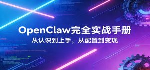 OpenClaw完全实战宝典：零基础上手，深度配置，商业变现-金鼎聊项目