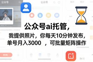 公众号ai托管,我提供照片,你每天10分钟发布,单号月入3000+,可批量矩阵操作【揭秘】-金鼎聊项目