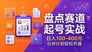 TOP盘点赛道起号实战：十大系列+AI文案+高清剪辑，日入100-400元伙伴计划轻松开通-金鼎聊项目