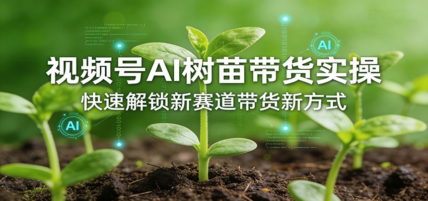 视频号AI树苗带货实操，快速解锁新赛道带货新方式-金鼎聊项目