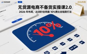 无货源电商不备货实操课2.0，2026年布局，从0到1全网最低10%费比全链路打法【更新26年3月】-金鼎聊项目