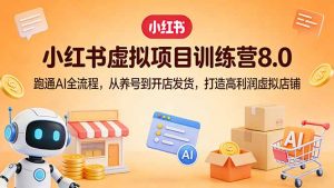 小红书虚拟项目训练营8.0:跑通AI全流程,从养号到开店发货,打造高利润虚拟店铺-金鼎聊项目