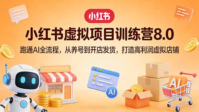 小红书虚拟项目训练营8.0：跑通AI全流程，从养号到开店发货，打造高利润虚拟店铺-金鼎聊项目