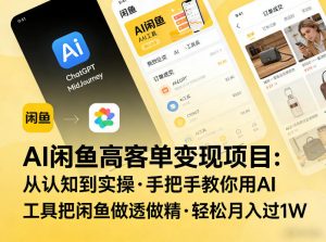 AI闲鱼高客单变现项目，从认知到实操，手把手教你用AI工具把闲鱼做透做精，轻松月入过1W-金鼎聊项目