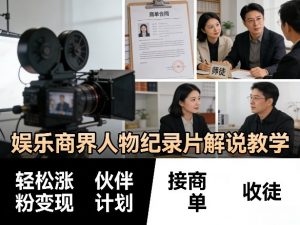 娱乐商界人物纪录片解说教学，轻松涨粉变现，伙伴计划，接商单，收徒等-金鼎聊项目