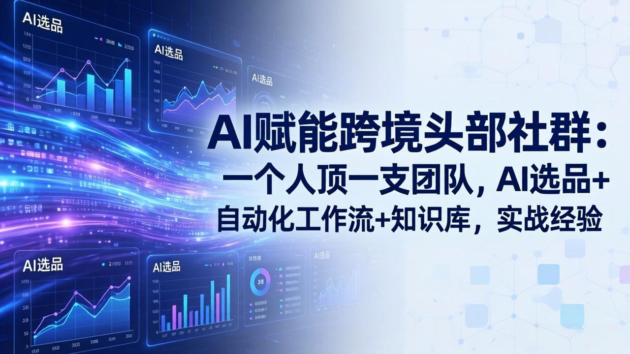 AI赋能跨境头部社群：一个人顶一支团队，AI选品+自动化工作流+知识库，实战经验-更新3月-金鼎聊项目