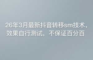 26年3月最新抖音转移sm技术，效果自行测试，不保证百分百-金鼎聊项目