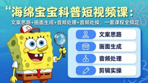 海绵宝宝科普短视频课：文案思路+画面生成+音频处理+剪辑实操，一套课程全搞定-金鼎聊项目