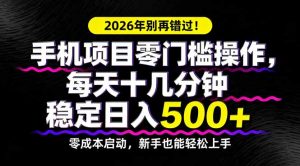 2026年别再错过！手机项目零门槛操作，每天十几分钟稳定日入500+-金鼎聊项目