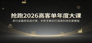 抢跑2026高客单年度大课：多行业嘉宾实战分享，手把手教你打造高利润生意模型-金鼎聊项目