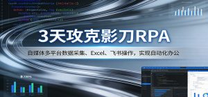 3天攻克影刀RPA:自媒体多平台数据采集、Excel 、飞书操作,实现自动化办公-金鼎聊项目
