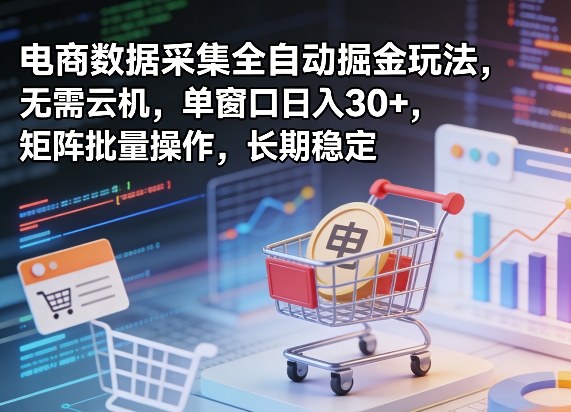 独家电商数据采集全自动掘金玩法，无需云机，单窗口日入30+，矩阵批量操作，长期稳定【揭秘】-金鼎聊项目