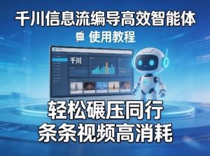 千川信息流编导高效智能体+使用教程，轻松碾压同行，实现条条视频高消耗-金鼎聊项目