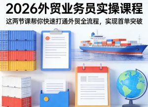 2026外贸业务员实操课程，这两节课帮你快速打通外贸全流程，实现首单突破-金鼎聊项目