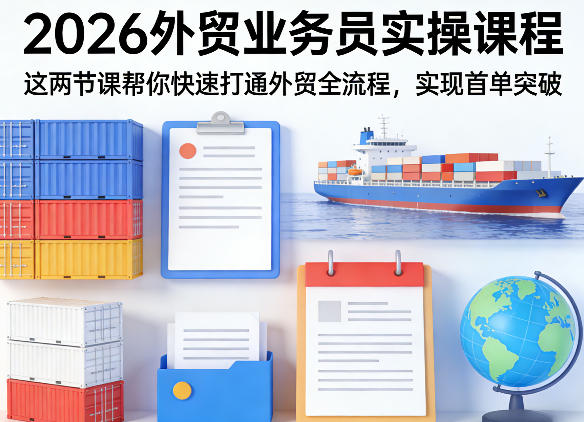 2026外贸业务员实操课程，这两节课帮你快速打通外贸全流程，实现首单突破-金鼎聊项目