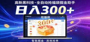高新黑科技,全自动抢福袋掘金助手,零门槛、易操作,轻松上手日入300+-金鼎聊项目