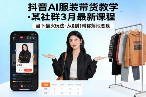 抖音AI服装带货教学,某社群3月最新课程,当下最火玩法,从0到1带你落地变现-金鼎聊项目