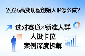 2026高变现型创始人IP怎么做?选对赛道×锁准人群×人设卡位×案例深度拆解-金鼎聊项目