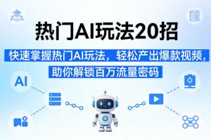 热门AI玩法20招，快速掌握热门AI玩法，轻松产出爆款视频，助你解锁百万流量密码-金鼎聊项目