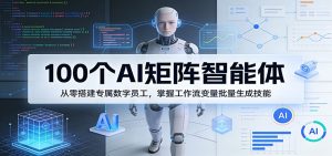 100个AI矩阵智能体,从零搭建专属数字员工,掌握工作流变量批量生成技能-金鼎聊项目