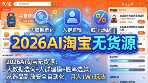 2026AI淘宝无货源：大数据选词+人群建模+胜率选款，从选品到放大全自动化，月入1W+玩法-金鼎聊项目