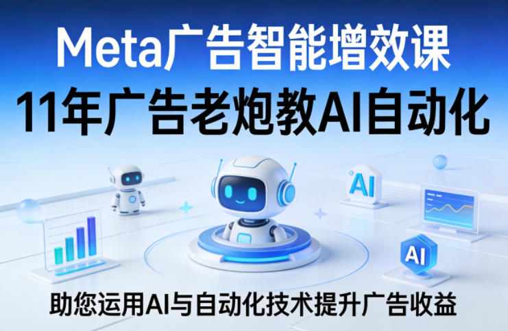 Meta广告智能增效课，11年广告老炮教AI自动化，助您运用AI与自动化技术提升广告收益-金鼎聊项目