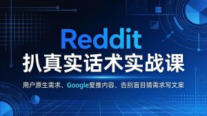 Reddit 扒真实话术实战课：用用户原生需求做 Google 爱推内容，告别盲目猜需求写文案-金鼎聊项目