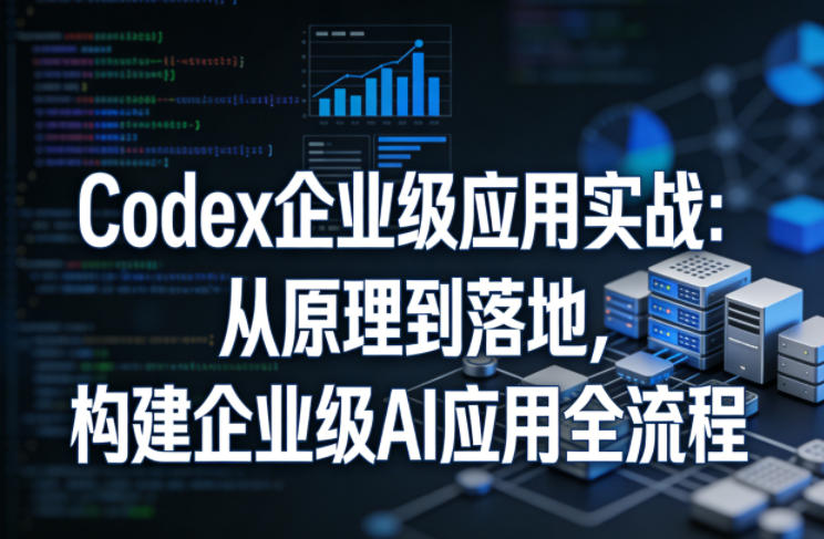 Codex企业级应用实战：从原理到落地，构建企业级AI应用全流程-金鼎聊项目