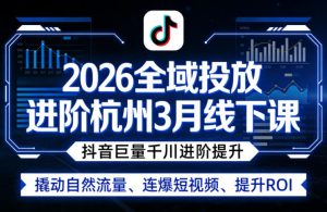 2026全域投放进阶杭州3月线下课，抖音巨量千川进阶提升，撬动自然流量、连爆短视频、提升ROI-金鼎聊项目