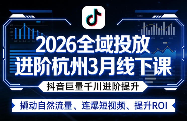 2026全域投放进阶杭州3月线下课，抖音巨量千川进阶提升，撬动自然流量、连爆短视频、提升ROI-金鼎聊项目