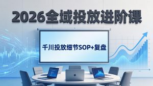 2026全域投放进阶课：杭州线下3天实战，千川投放细节SOP+复盘，撬动自然流量-金鼎聊项目
