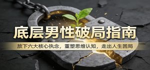 底层男性破局指南：放下六大核心执念，重塑思维认知，走出人生困局-金鼎聊项目