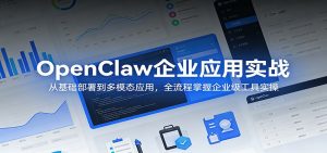 OpenClaw企业应用实战：从基础部署到多模态应用，全流程掌握企业级工具实操-金鼎聊项目