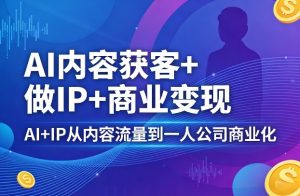 AI内容获客+做IP+商业变现，AI+IP从内容流量到一人公司商业化-金鼎聊项目
