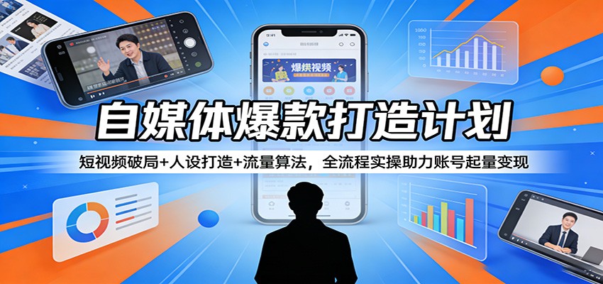 自媒体爆款打造计划：短视频破局+人设打造+流量算法，全流程实操助力账号起量变现-金鼎聊项目