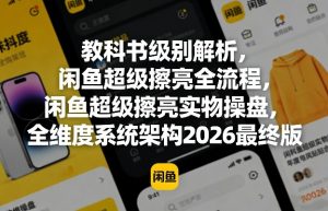 教科书级别解析，闲鱼超级擦亮全流程，闲鱼超级擦亮实物操盘，全维度系统架构2026最终版-金鼎聊项目