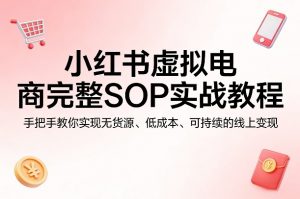 小红书虚拟电商完整SOP实战教程，手把手教你，实现无货源、低成本、可持续的线上变现-金鼎聊项目