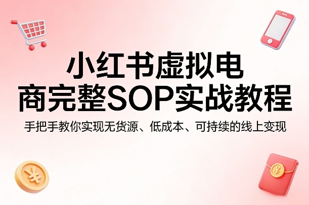 小红书虚拟电商完整SOP实战教程，手把手教你，实现无货源、低成本、可持续的线上变现-金鼎聊项目