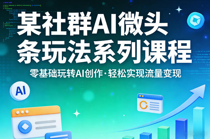 某社群的AI微头条玩法系列课程，零基础玩转AI创作，轻松实现流量变现-金鼎聊项目