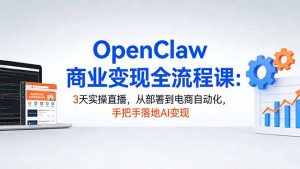 OpenClaw商业变现全流程课：3天实操直播，从部署到电商自动化，手把手落地AI变现-金鼎聊项目