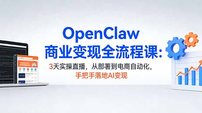 OpenClaw商业变现全流程课：3天实操直播，从部署到电商自动化，手把手落地AI变现-金鼎聊项目