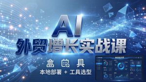 AI 外贸增长实战课:本地部署 + 工具选型,一站式搭建可落地自动化外贸系统-金鼎聊项目