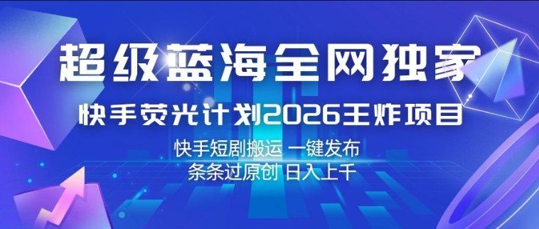超级蓝海全网独家，快手荧光计划2026王炸项目，日入1k+，快手短剧搬运，一键发布，条条过原创【揭秘】-金鼎聊项目